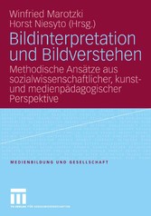 Bildinterpretation und Bildverstehen - Methodische Ansätze aus sozialwissenschaftlicher, kunst- und medienpädagogischer Perspektive