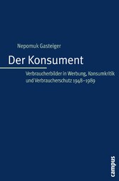 Der Konsument - Verbraucherbilder in Werbung, Konsumkritik und Verbraucherschutz 1945-1989